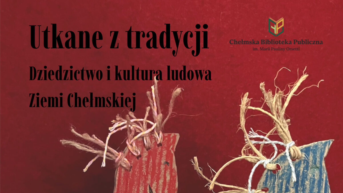 Utkane z tradycji. Dziedzictwo i kultura ludowa Ziemi Chełmskiej - Chełm